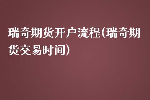 瑞奇期货开户流程(瑞奇期货交易时间)_https://www.zghnxxa.com_国际期货_第1张