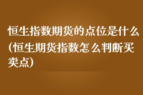 恒生指数期货的点位是什么(恒生期货指数怎么判断买卖点)_https://www.zghnxxa.com_国际期货_第1张