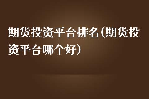 期货投资平台排名(期货投资平台哪个好)_https://www.zghnxxa.com_黄金期货_第1张