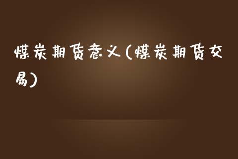 煤炭期货意义(煤炭期货交易)_https://www.zghnxxa.com_国际期货_第1张