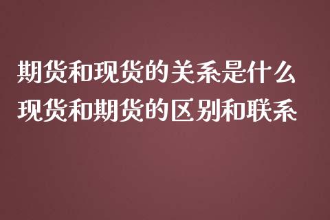 期货和现货的关系是什么 现货和期货的区别和联系_https://www.zghnxxa.com_内盘期货_第1张