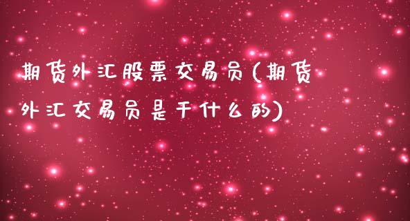 期货外汇股票交易员(期货外汇交易员是干什么的)_https://www.zghnxxa.com_内盘期货_第1张