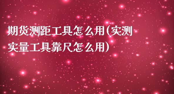 期货测距工具怎么用(实测实量工具靠尺怎么用)_https://www.zghnxxa.com_黄金期货_第1张