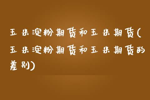 玉米淀粉期货和玉米期货(玉米淀粉期货和玉米期货的差别)_https://www.zghnxxa.com_国际期货_第1张