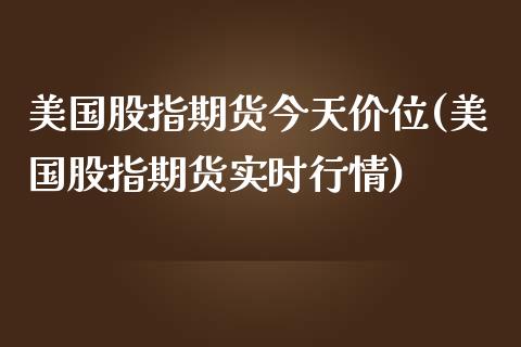 美国股指期货今天价位(美国股指期货实时行情)_https://www.zghnxxa.com_内盘期货_第1张