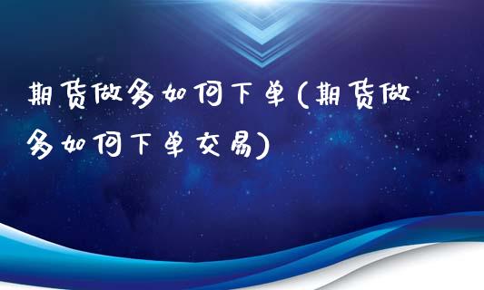 期货做多如何下单(期货做多如何下单交易)_https://www.zghnxxa.com_内盘期货_第1张