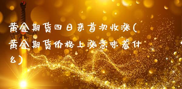 黄金期货四日来首次收涨(黄金期货价格上涨意味着什么)_https://www.zghnxxa.com_黄金期货_第1张