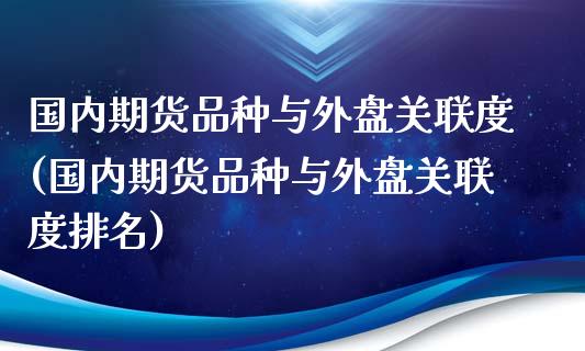 国内期货品种与外盘关联度(国内期货品种与外盘关联度排名)_https://www.zghnxxa.com_内盘期货_第1张