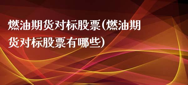 燃油期货对标股票(燃油期货对标股票有哪些)_https://www.zghnxxa.com_国际期货_第1张