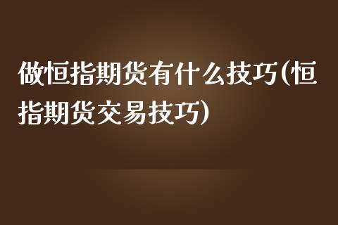 做恒指期货有什么技巧(恒指期货交易技巧)_https://www.zghnxxa.com_期货直播室_第1张