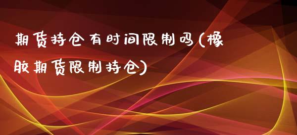 期货持仓有时间限制吗(橡胶期货限制持仓)_https://www.zghnxxa.com_黄金期货_第1张