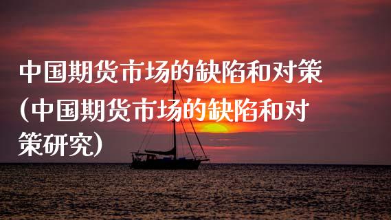 中国期货市场的缺陷和对策(中国期货市场的缺陷和对策研究)_https://www.zghnxxa.com_黄金期货_第1张