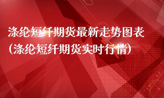 涤纶短纤期货最新走势图表(涤纶短纤期货实时行情)_https://www.zghnxxa.com_内盘期货_第1张