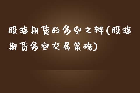 股指期货的多空之辩(股指期货多空交易策略)_https://www.zghnxxa.com_国际期货_第1张