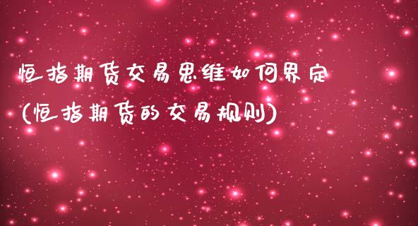 恒指期货交易思维如何界定(恒指期货的交易规则)_https://www.zghnxxa.com_国际期货_第1张