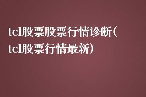 tcl股票股票行情诊断(tcl股票行情最新)_https://www.zghnxxa.com_国际期货_第1张