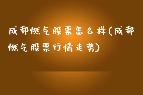 成都燃气股票怎么样(成都燃气股票行情走势)_https://www.zghnxxa.com_期货直播室_第1张