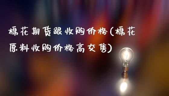 棉花期货跟收购价格(棉花原料收购价格高交售)_https://www.zghnxxa.com_国际期货_第1张