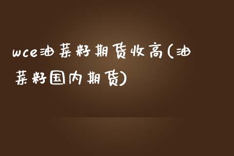 wce油菜籽期货收高(油菜籽国内期货)_https://www.zghnxxa.com_期货直播室_第1张