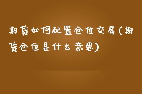 期货如何配置仓位交易(期货仓位是什么意思)_https://www.zghnxxa.com_期货直播室_第1张