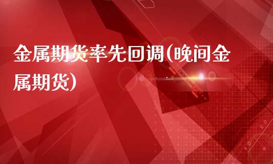 金属期货率先回调(晚间金属期货)_https://www.zghnxxa.com_内盘期货_第1张