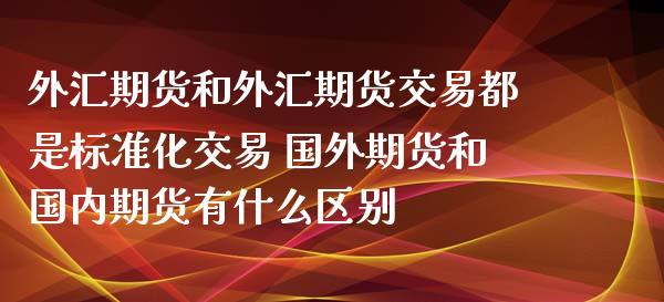 外汇期货和外汇期货交易都是标准化交易 国外期货和国内期货有什么区别_https://www.zghnxxa.com_黄金期货_第1张