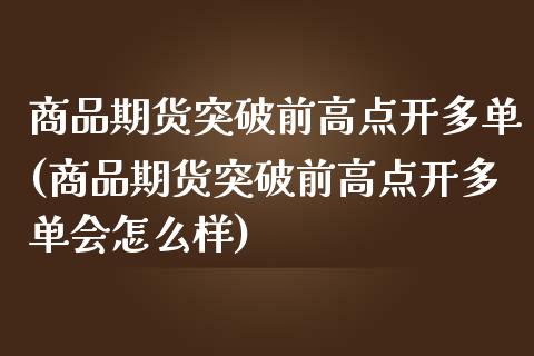 商品期货突破前高点开多单(商品期货突破前高点开多单会怎么样)_https://www.zghnxxa.com_期货直播室_第1张