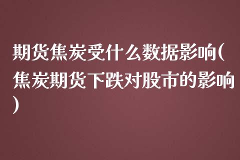 期货焦炭受什么数据影响(焦炭期货下跌对股市的影响)_https://www.zghnxxa.com_黄金期货_第1张