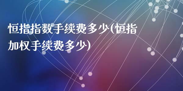 恒指指数手续费多少(恒指加权手续费多少)_https://www.zghnxxa.com_内盘期货_第1张