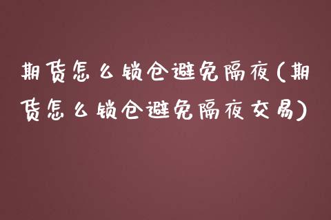 期货怎么锁仓避免隔夜(期货怎么锁仓避免隔夜交易)_https://www.zghnxxa.com_期货直播室_第1张