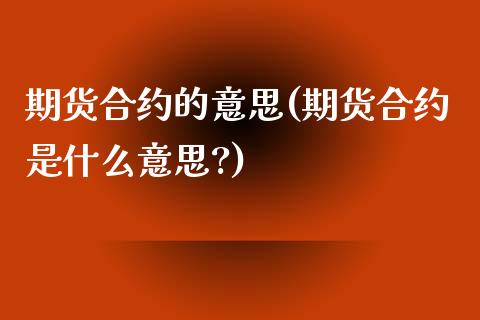 期货合约的意思(期货合约是什么意思?)_https://www.zghnxxa.com_黄金期货_第1张