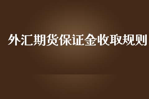 外汇期货保证金收取规则_https://www.zghnxxa.com_内盘期货_第1张