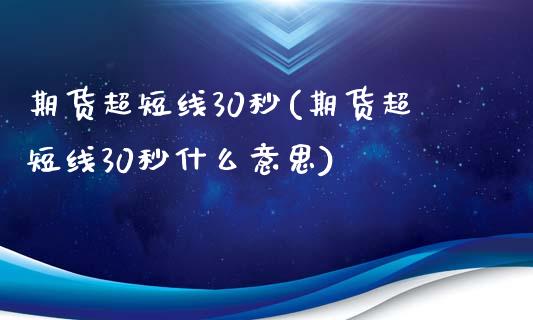 期货超短线30秒(期货超短线30秒什么意思)_https://www.zghnxxa.com_国际期货_第1张