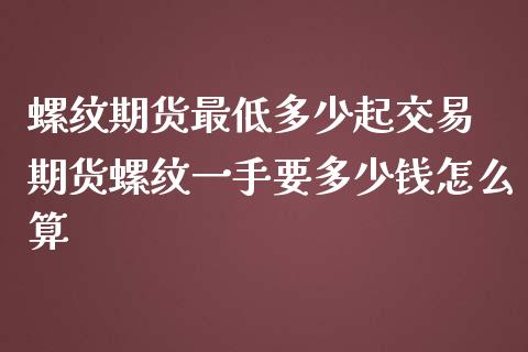 螺纹期货最低多少起交易 期货螺纹一手要多少钱怎么算_https://www.zghnxxa.com_期货直播室_第1张