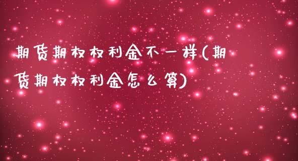 期货期权权利金不一样(期货期权权利金怎么算)_https://www.zghnxxa.com_内盘期货_第1张