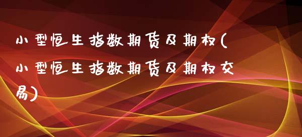 小型恒生指数期货及期权(小型恒生指数期货及期权交易)_https://www.zghnxxa.com_黄金期货_第1张