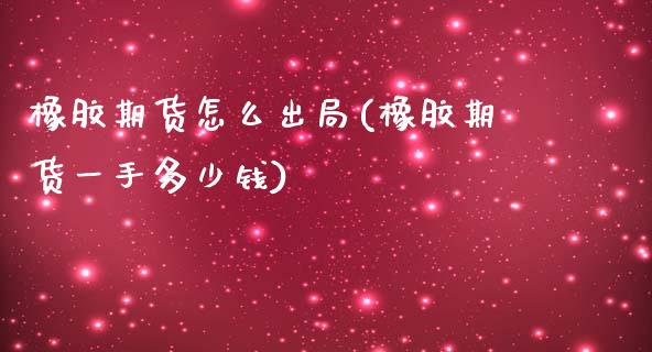 橡胶期货怎么出局(橡胶期货一手多少钱)_https://www.zghnxxa.com_内盘期货_第1张