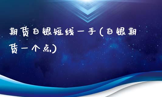 期货白银短线一手(白银期货一个点)_https://www.zghnxxa.com_内盘期货_第1张