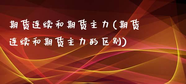 期货连续和期货主力(期货连续和期货主力的区别)_https://www.zghnxxa.com_内盘期货_第1张