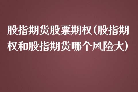 股指期货股票期权(股指期权和股指期货哪个风险大)_https://www.zghnxxa.com_内盘期货_第1张