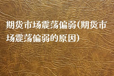 期货市场震荡偏弱(期货市场震荡偏弱的原因)_https://www.zghnxxa.com_期货直播室_第1张