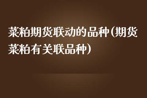 菜粕期货联动的品种(期货菜粕有关联品种)_https://www.zghnxxa.com_内盘期货_第1张