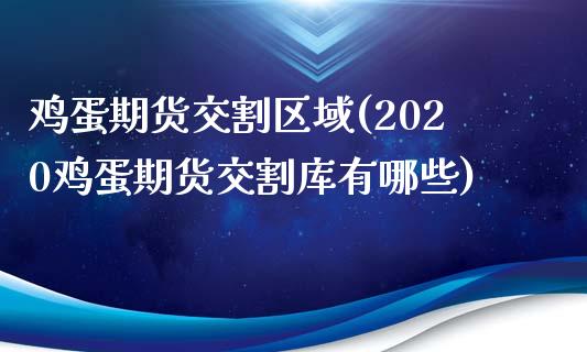 鸡蛋期货交割区域(2020鸡蛋期货交割库有哪些)_https://www.zghnxxa.com_内盘期货_第1张