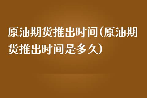 原油期货推出时间(原油期货推出时间是多久)_https://www.zghnxxa.com_内盘期货_第1张