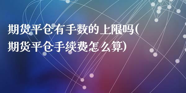 期货平仓有手数的上限吗(期货平仓手续费怎么算)_https://www.zghnxxa.com_内盘期货_第1张