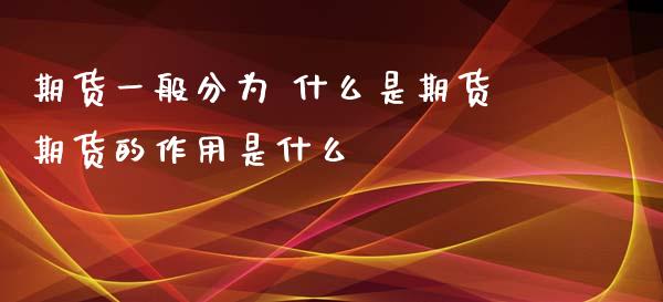 期货一般分为 什么是期货期货的作用是什么_https://www.zghnxxa.com_内盘期货_第1张