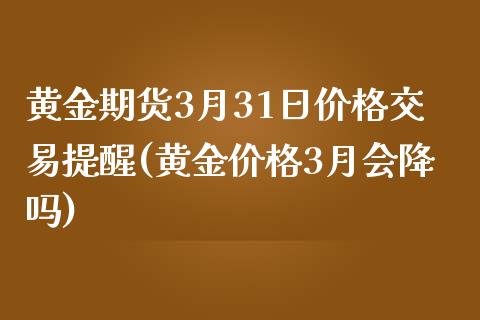 黄金期货3月31日价格交易提醒(黄金价格3月会降吗)_https://www.zghnxxa.com_国际期货_第1张