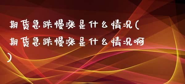 期货急跌慢涨是什么情况(期货急跌慢涨是什么情况啊)_https://www.zghnxxa.com_内盘期货_第1张