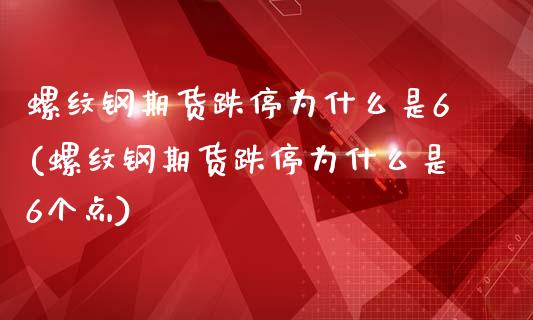 螺纹钢期货跌停为什么是6(螺纹钢期货跌停为什么是6个点)_https://www.zghnxxa.com_期货直播室_第1张