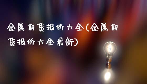 金属期货报价大全(金属期货报价大全最新)_https://www.zghnxxa.com_内盘期货_第1张